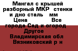 Мангал с крышей разборный МКР (стенки и дно сталь 4 мм.) › Цена ­ 16 300 - Все города Сад и огород » Другое   . Владимирская обл.,Вязниковский р-н